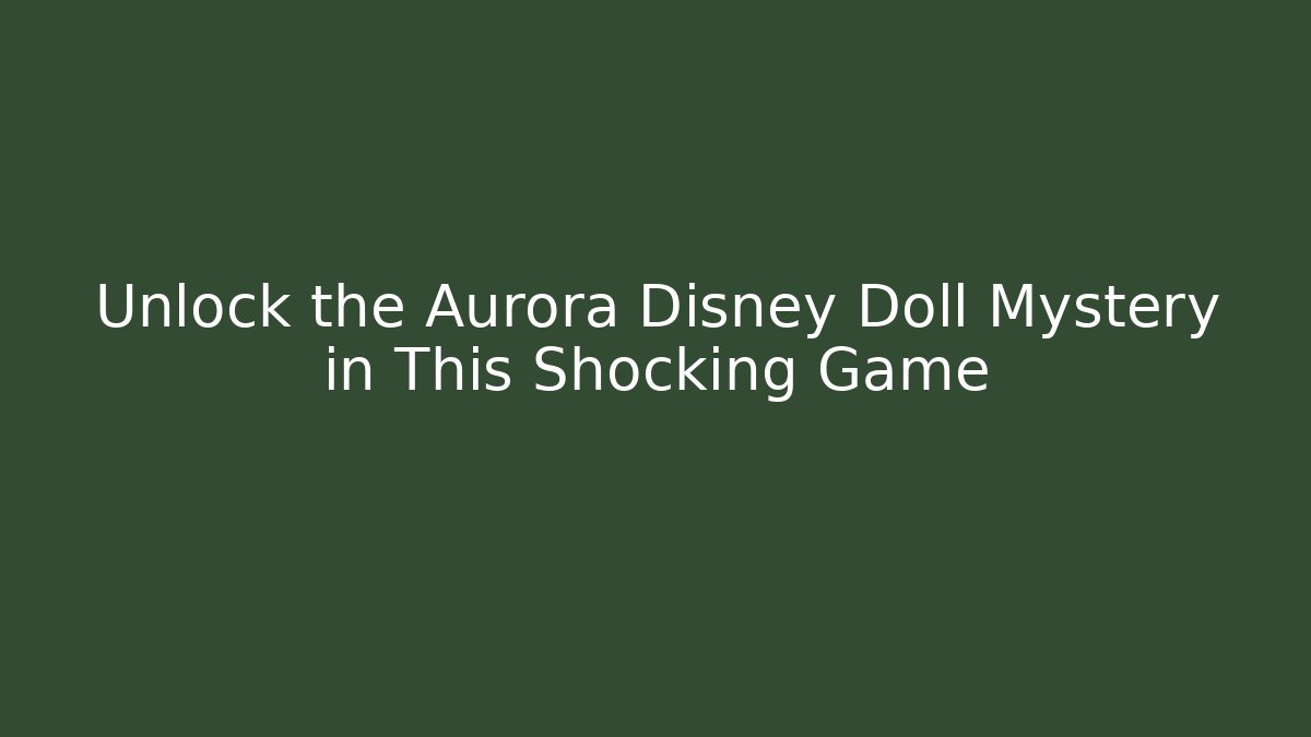 Unlock the Aurora Disney Doll Mystery in This Shocking Game
