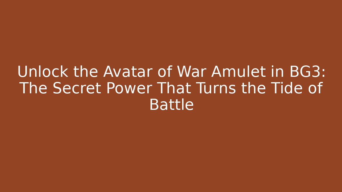 Unlock the Avatar of War Amulet in BG3: The Secret Power That Turns the Tide of Battle