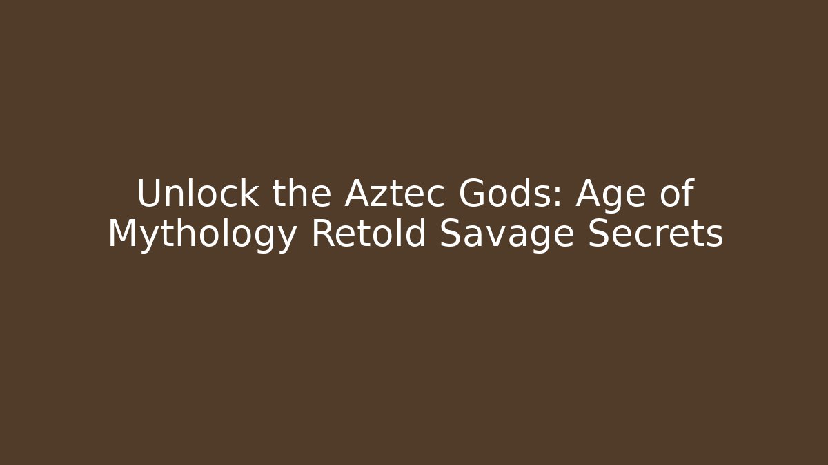 Unlock the Aztec Gods: Age of Mythology Retold Savage Secrets