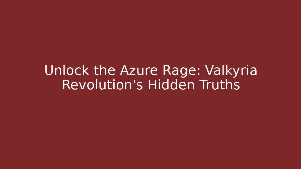 Unlock the Azure Rage: Valkyria Revolution's Hidden Truths