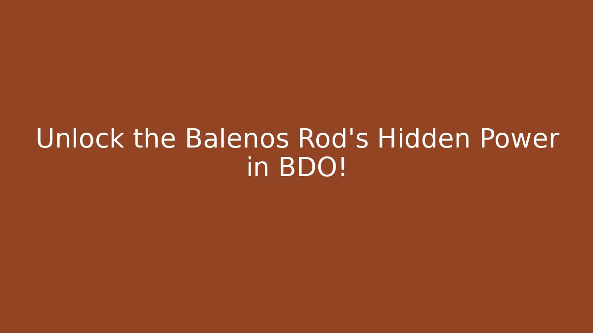 Unlock the Balenos Rod's Hidden Power in BDO!