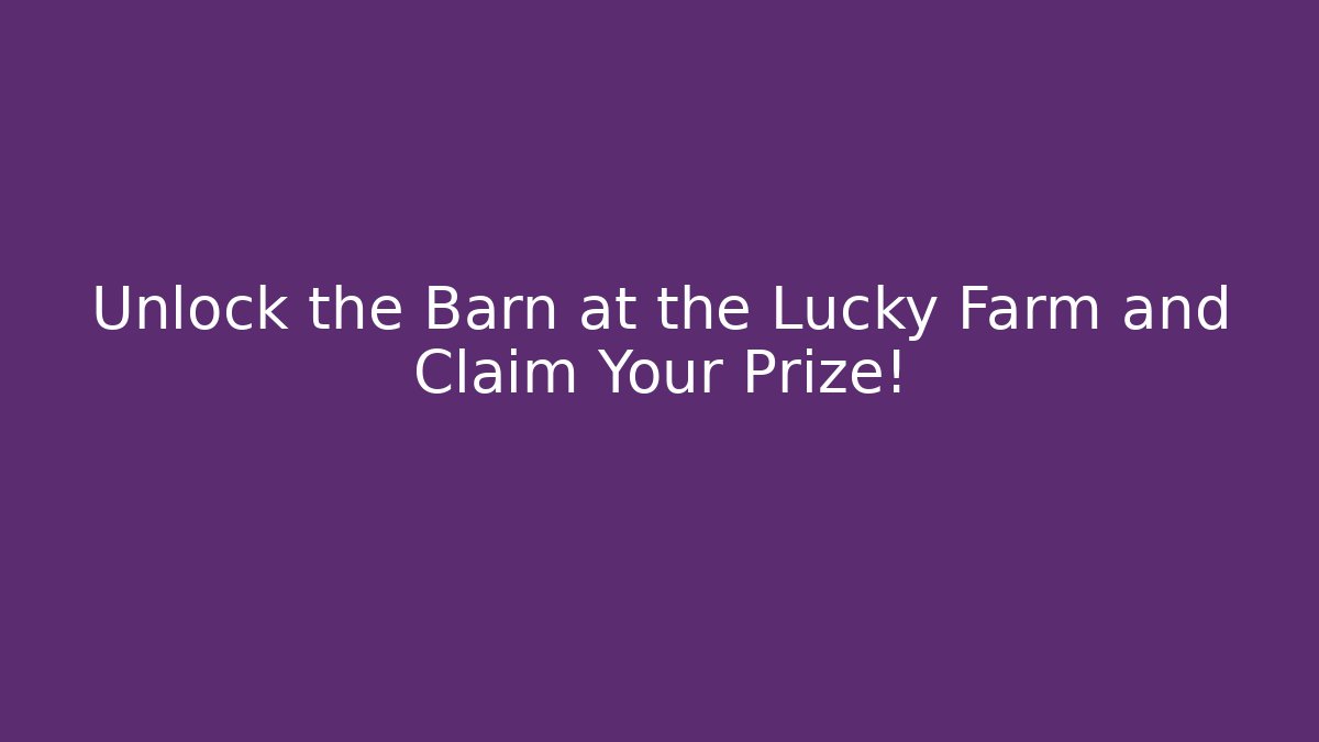 Unlock the Barn at the Lucky Farm and Claim Your Prize!