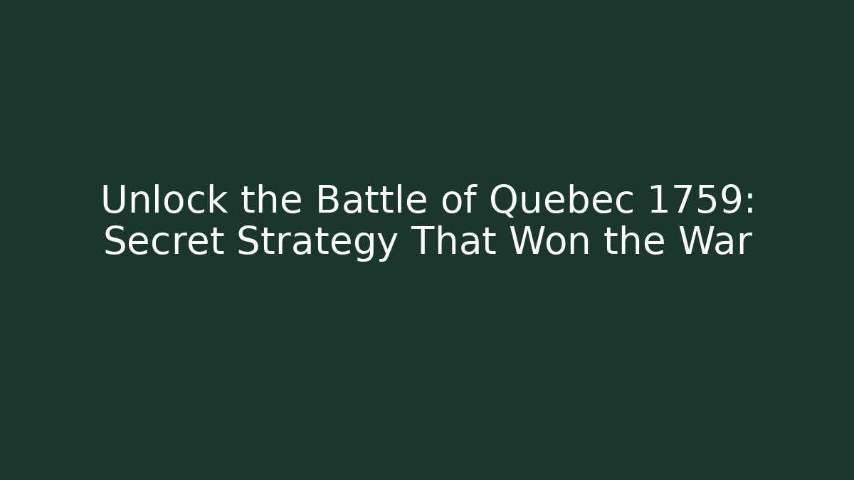 Unlock the Battle of Quebec 1759: Secret Strategy That Won the War
