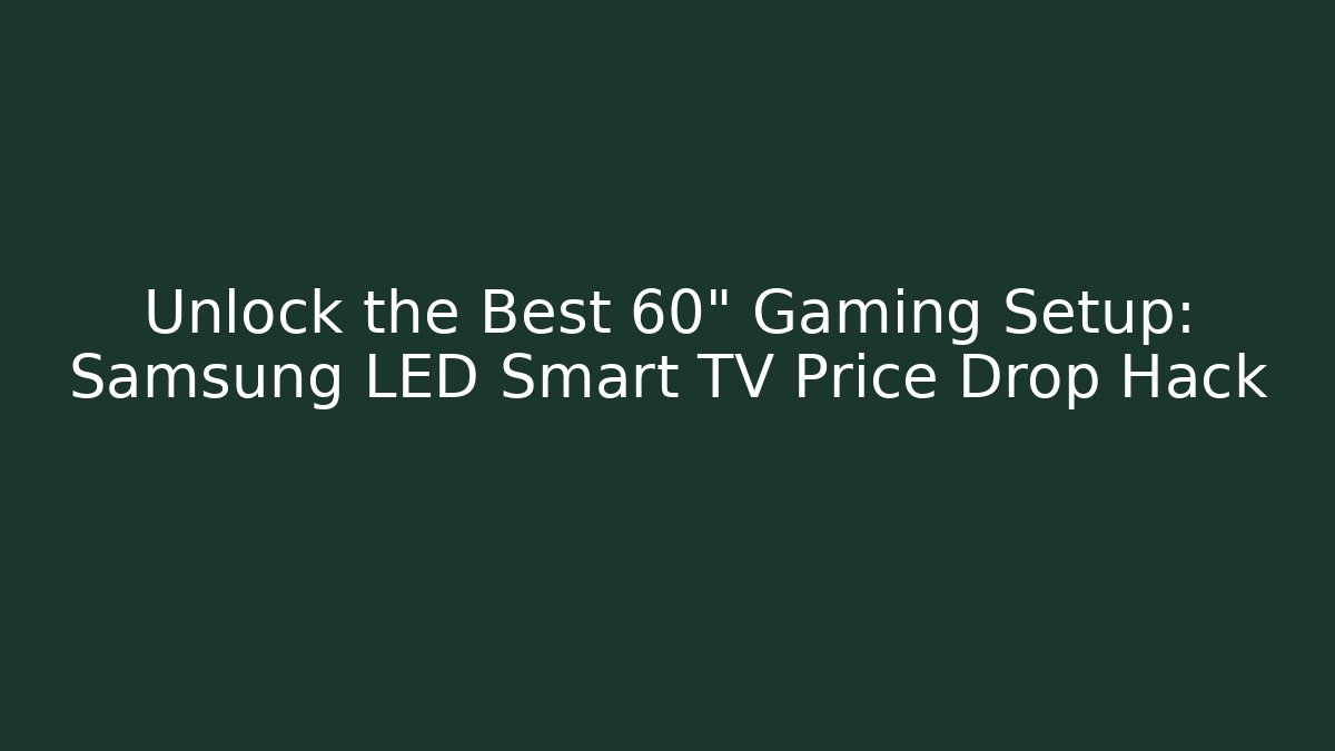 Unlock the Best 60" Gaming Setup: Samsung LED Smart TV Price Drop Hack