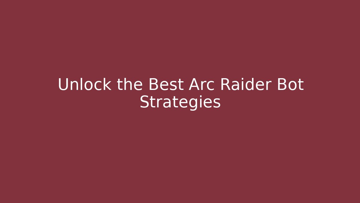 Unlock the Best Arc Raider Bot Strategies