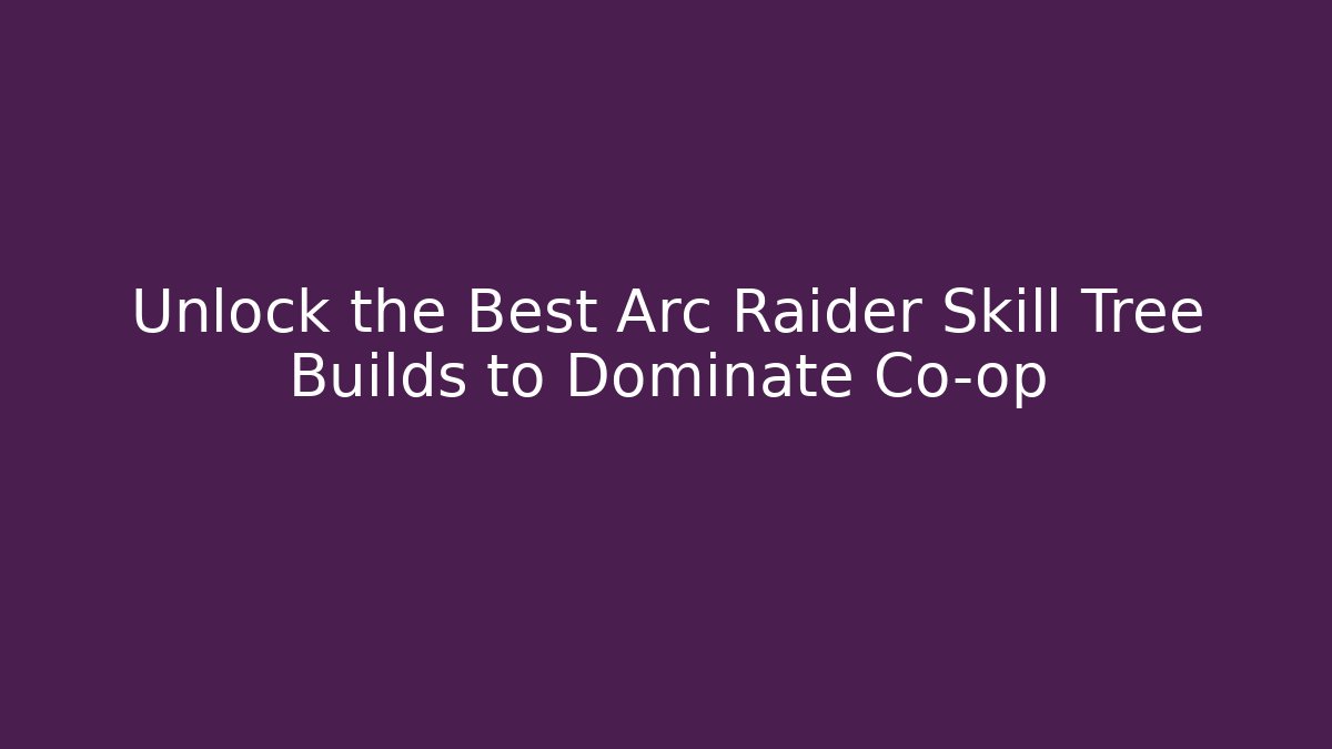 Unlock the Best Arc Raider Skill Tree Builds to Dominate Co-op