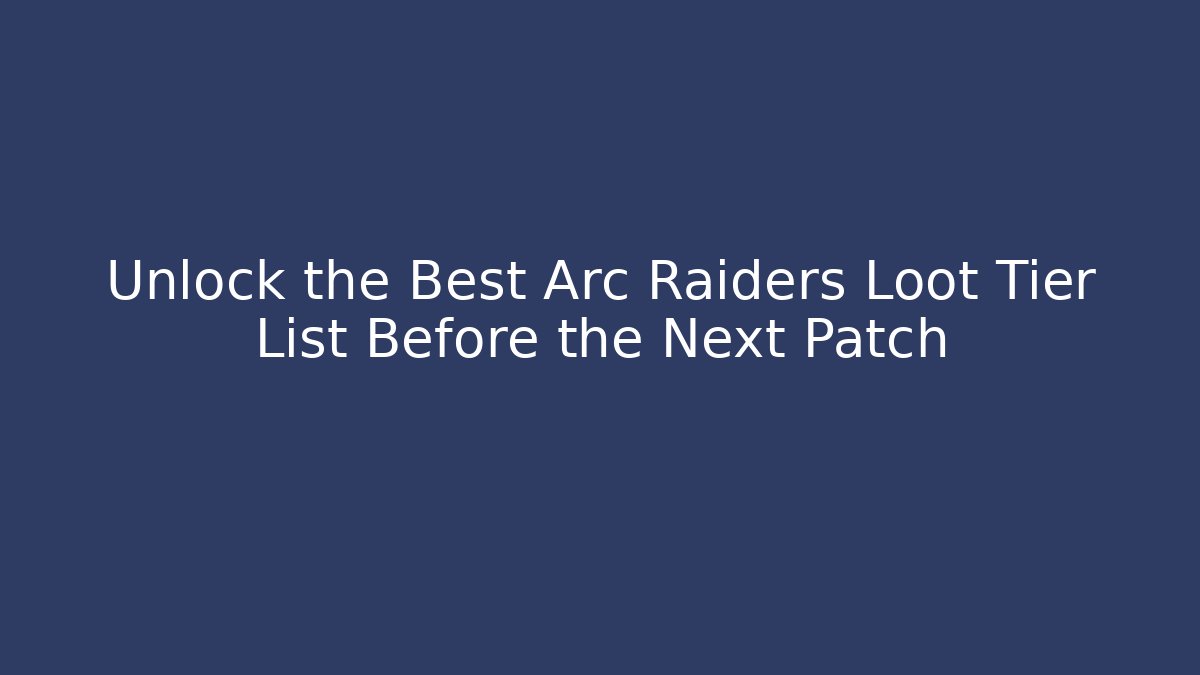Unlock the Best Arc Raiders Loot Tier List Before the Next Patch