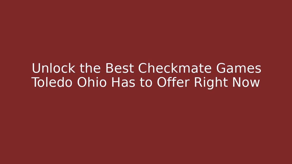 Unlock the Best Checkmate Games Toledo Ohio Has to Offer Right Now