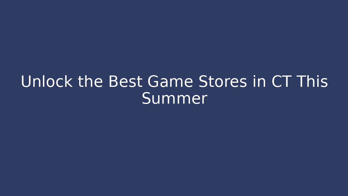 Unlock the Best Game Stores in CT This Summer