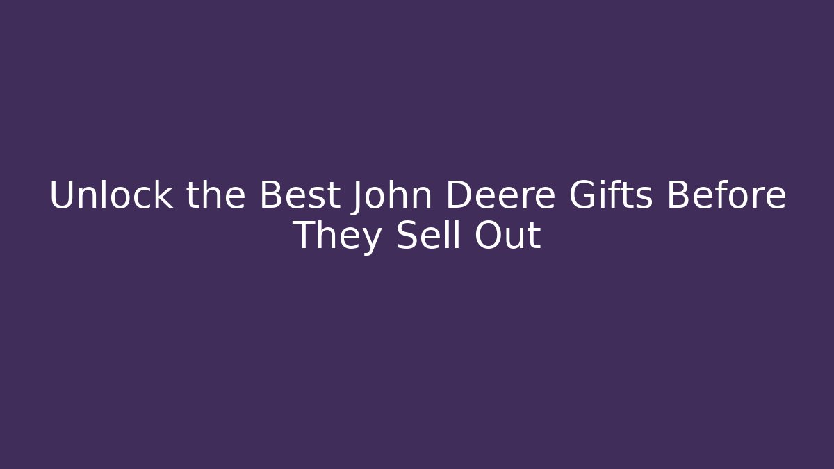 Unlock the Best John Deere Gifts Before They Sell Out