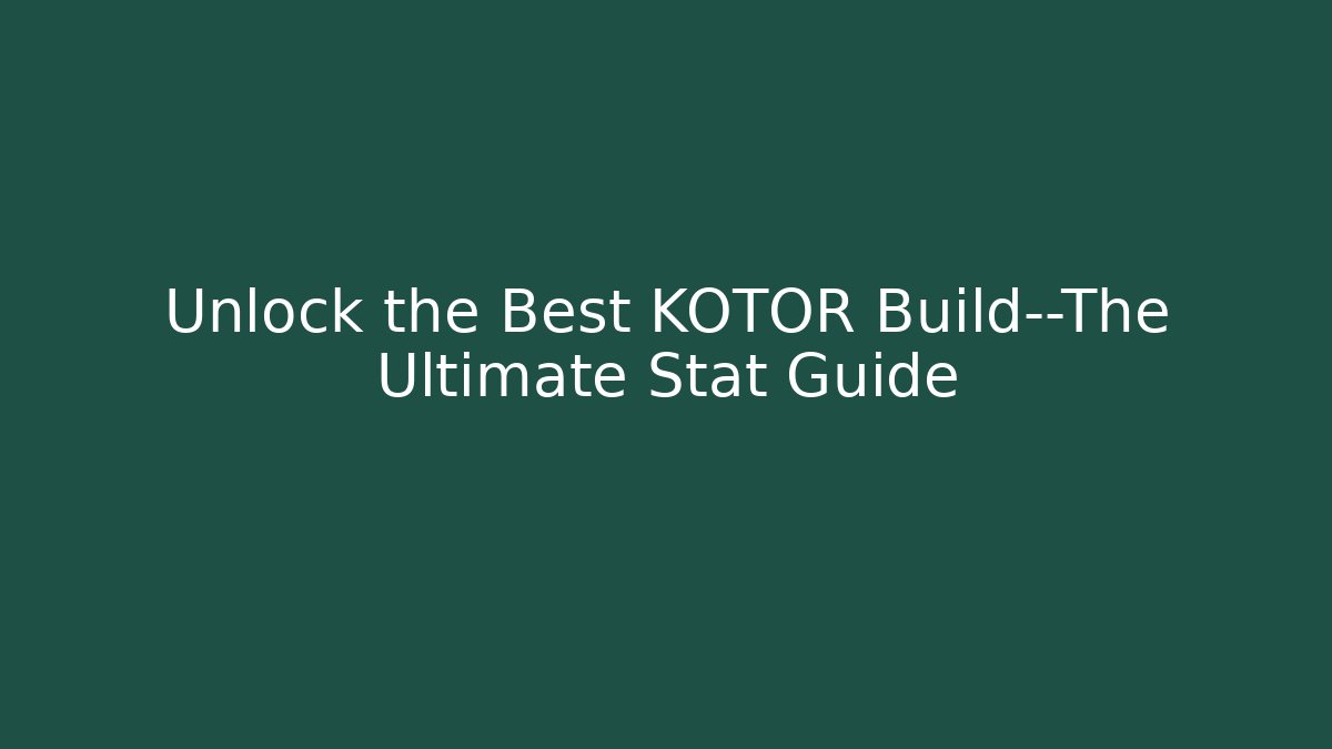 Unlock the Best KOTOR Build—The Ultimate Stat Guide