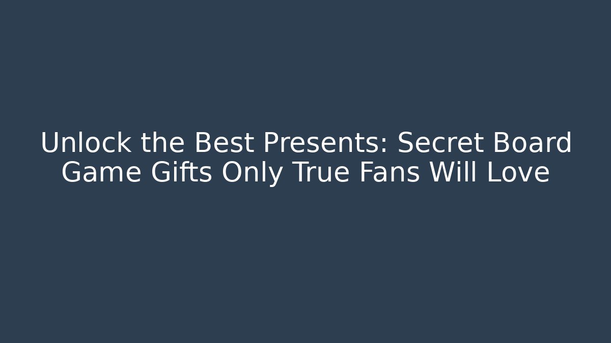 Unlock the Best Presents: Secret Board Game Gifts Only True Fans Will Love