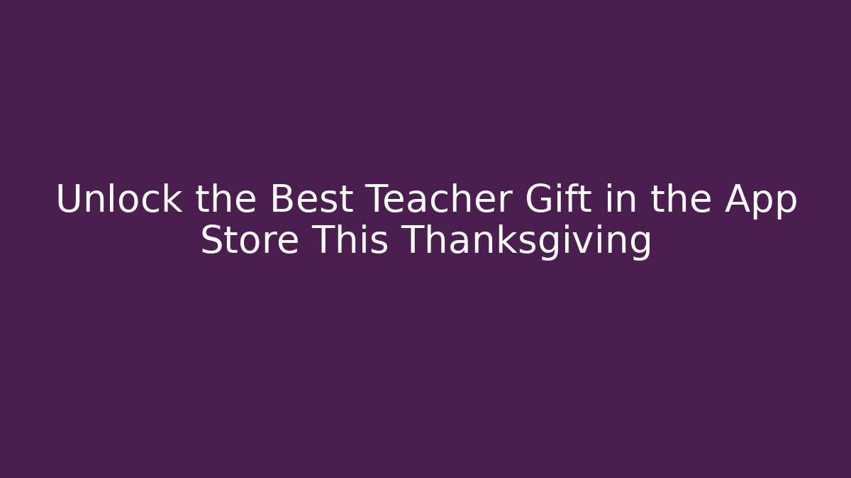 Unlock the Best Teacher Gift in the App Store This Thanksgiving