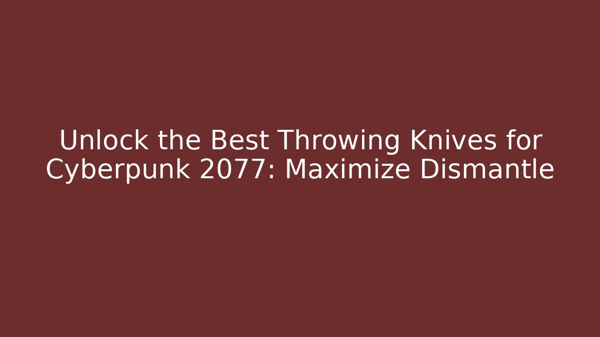 Unlock the Best Throwing Knives for Cyberpunk 2077: Maximize Dismantle