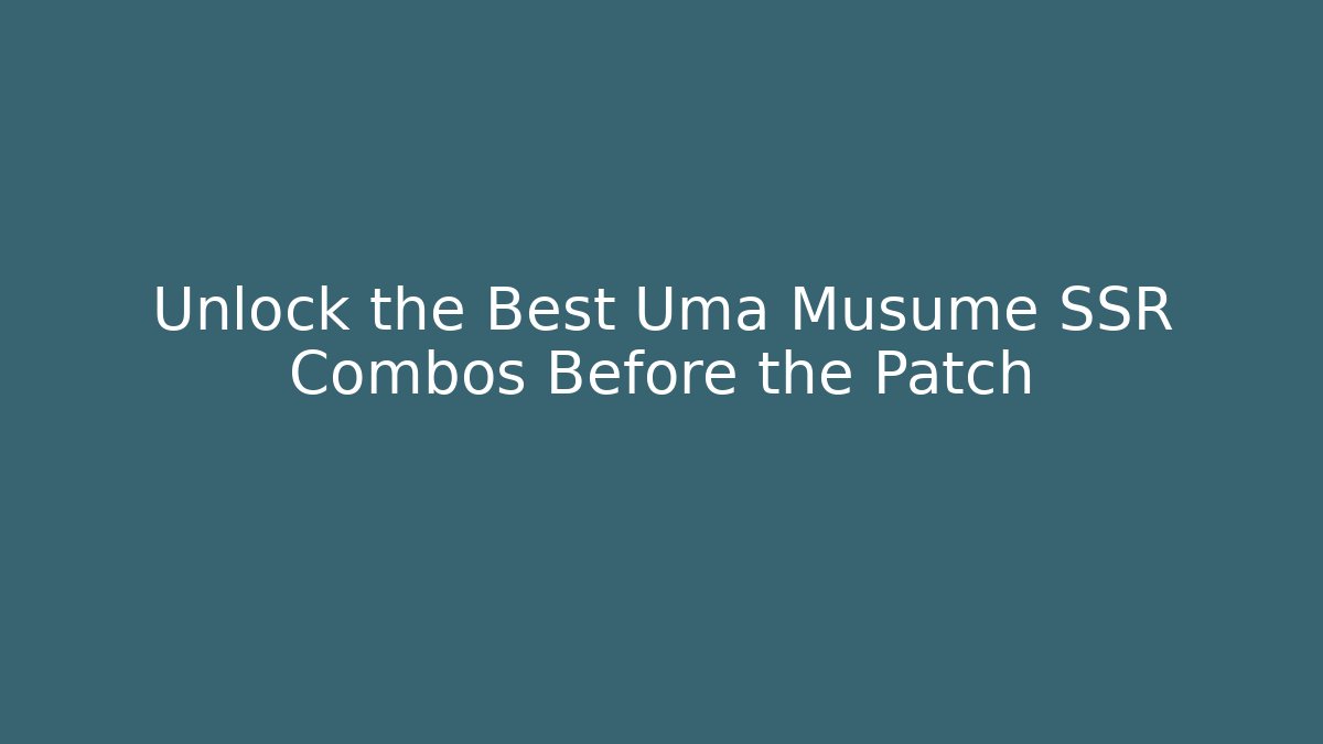 Unlock the Best Uma Musume SSR Combos Before the Patch
