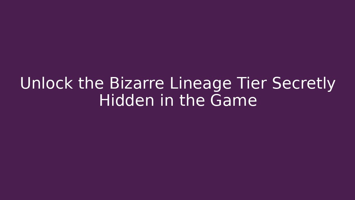 Unlock the Bizarre Lineage Tier Secretly Hidden in the Game
