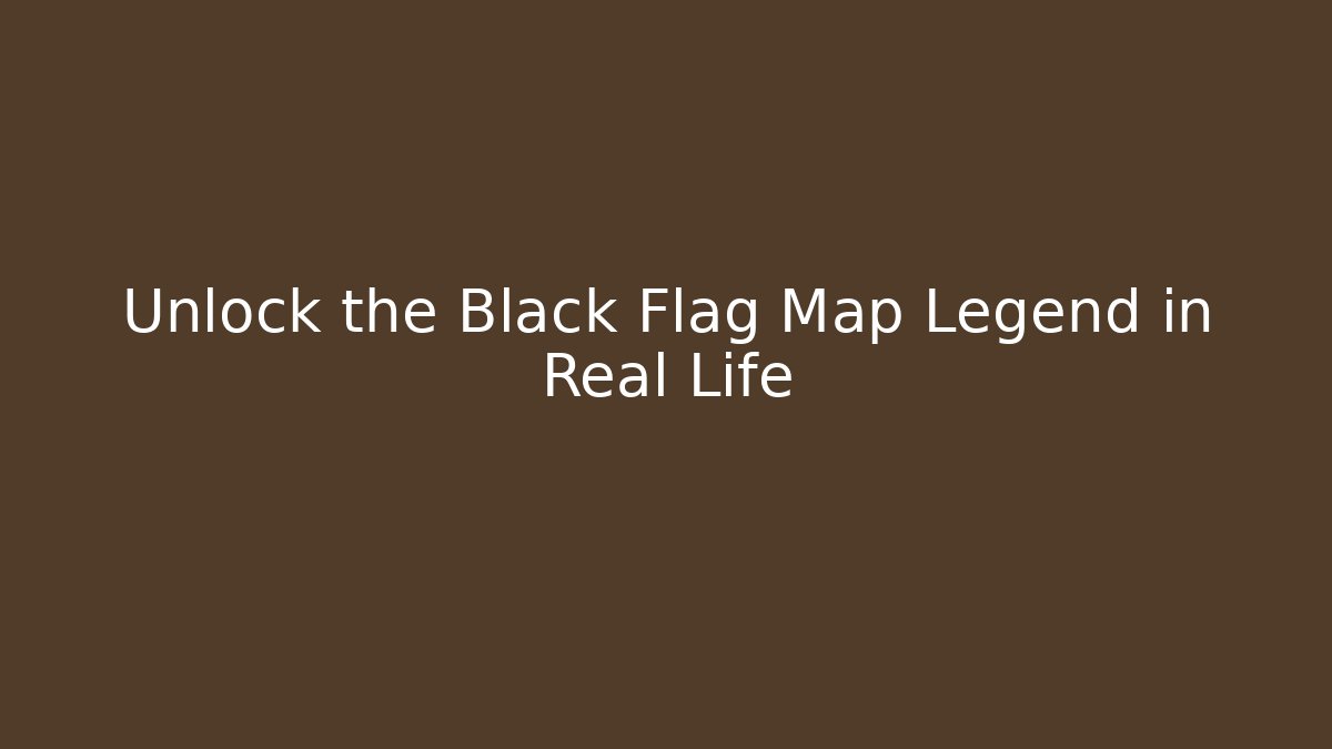 Unlock the Black Flag Map Legend in Real Life