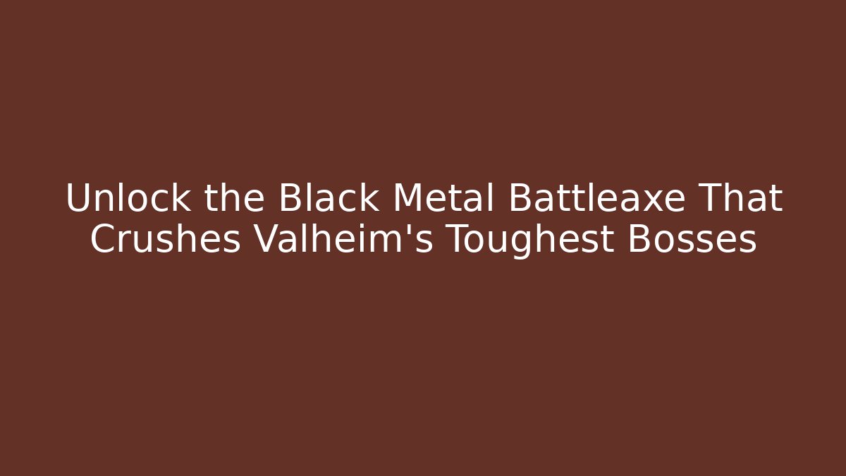 Unlock the Black Metal Battleaxe That Crushes Valheim’s Toughest Bosses