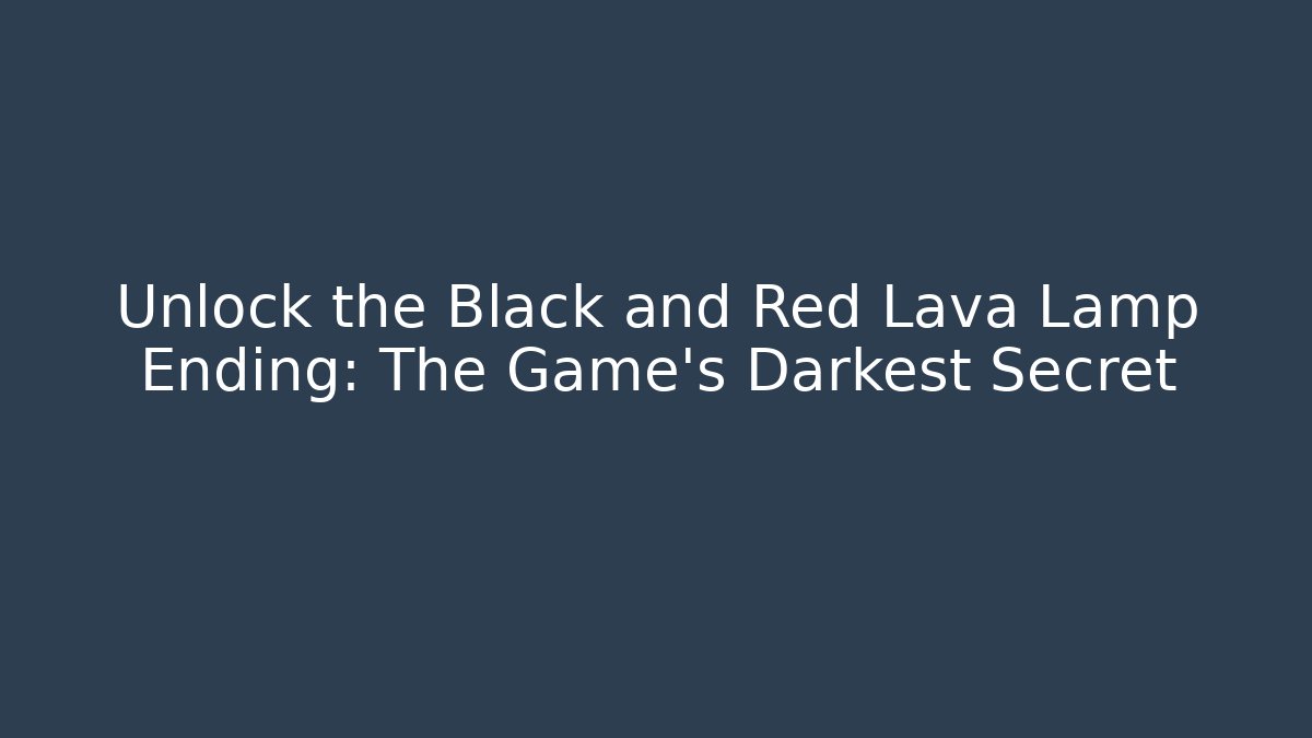 Unlock the Black and Red Lava Lamp Ending: The Game's Darkest Secret