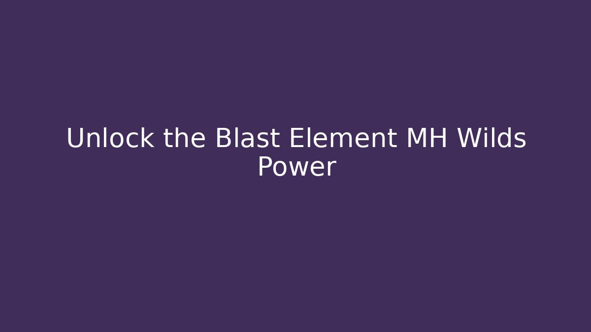 Unlock the Blast Element MH Wilds Power