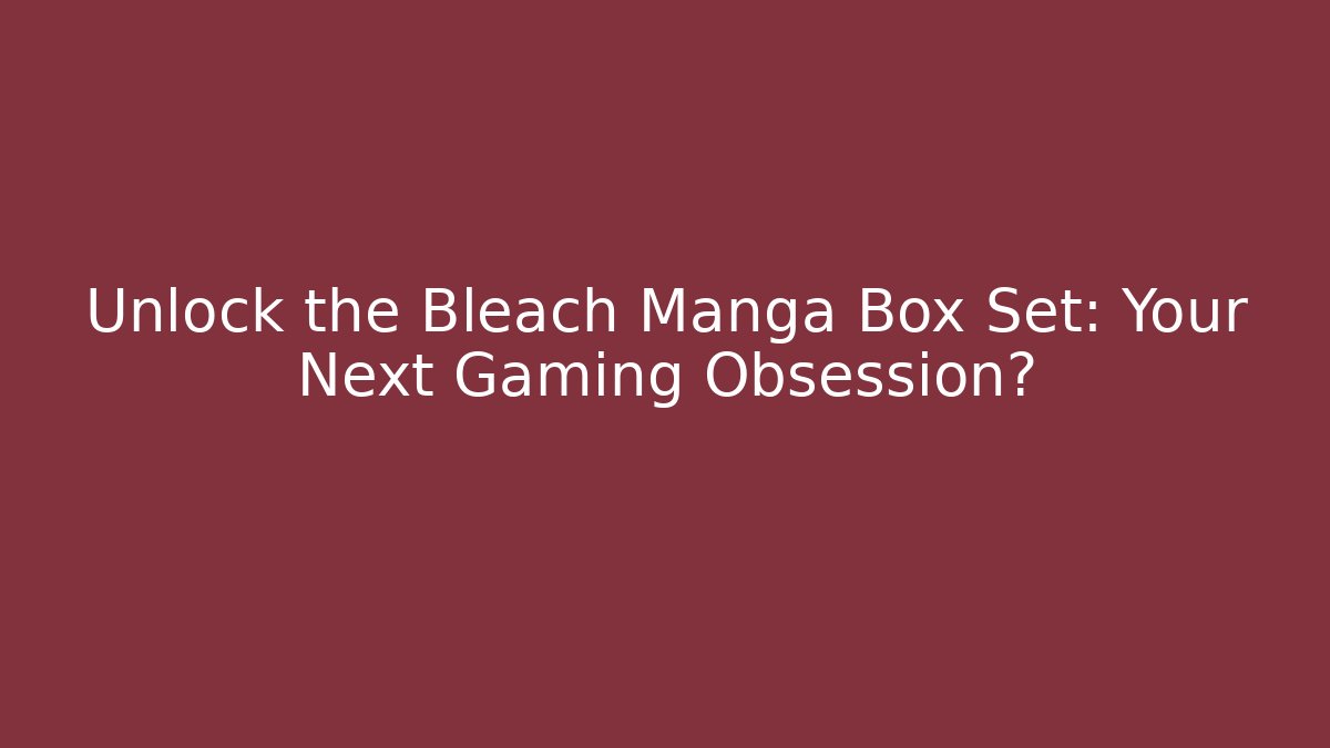 Unlock the Bleach Manga Box Set: Your Next Gaming Obsession? - Vintage E-Juice