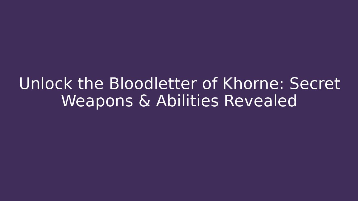 Unlock the Bloodletter of Khorne: Secret Weapons & Abilities Revealed