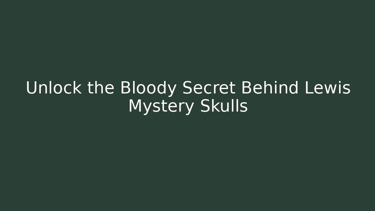 Unlock the Bloody Secret Behind Lewis Mystery Skulls