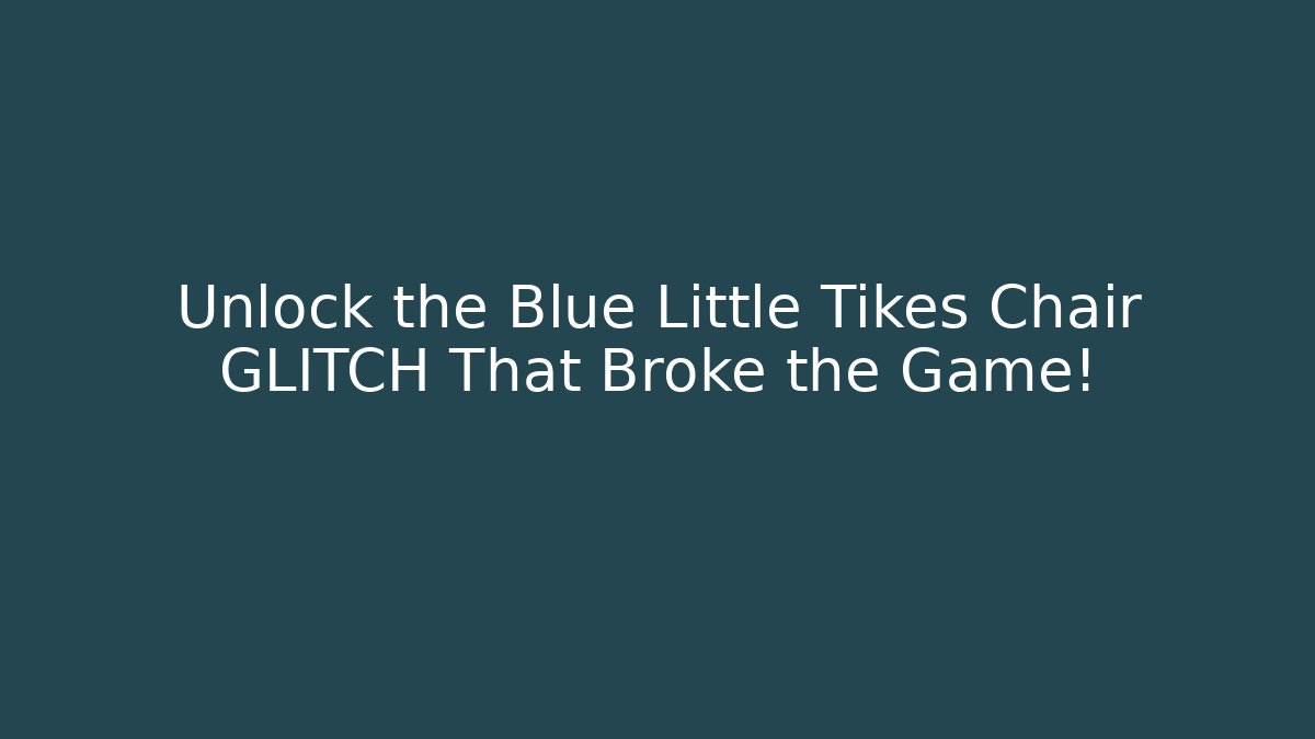 Unlock the Blue Little Tikes Chair GLITCH That Broke the Game!