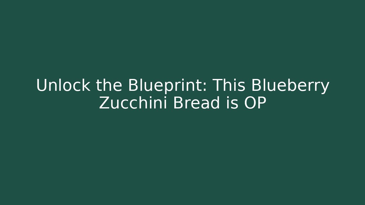 Unlock the Blueprint: This Blueberry Zucchini Bread is OP
