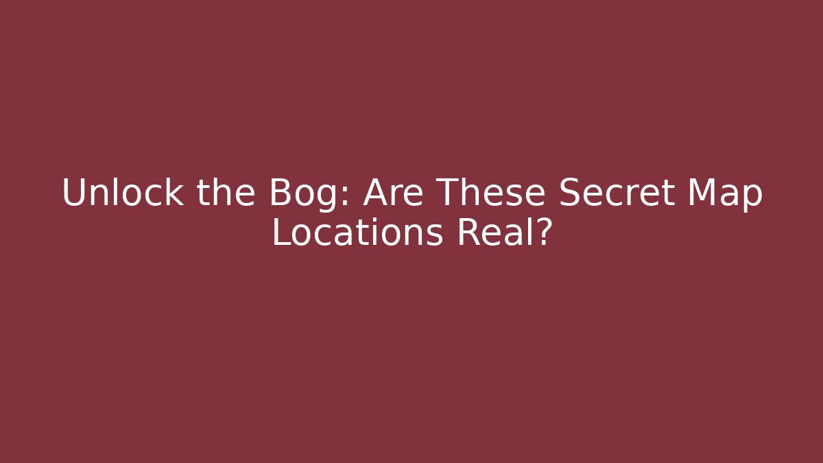 Unlock the Bog: Are These Secret Map Locations Real?