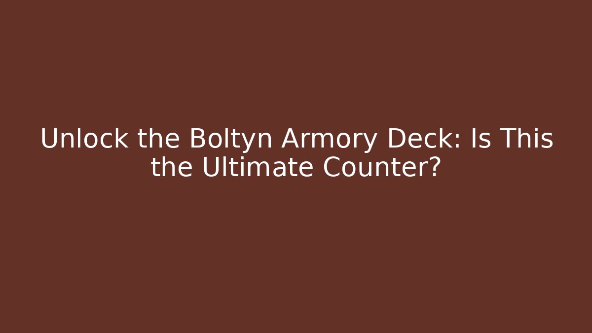 Unlock the Boltyn Armory Deck: Is This the Ultimate Counter?