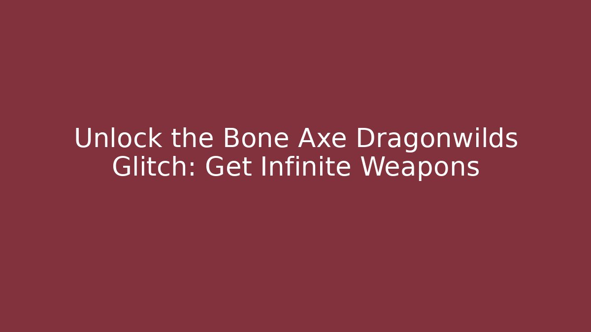 Unlock the Bone Axe Dragonwilds Glitch: Get Infinite Weapons