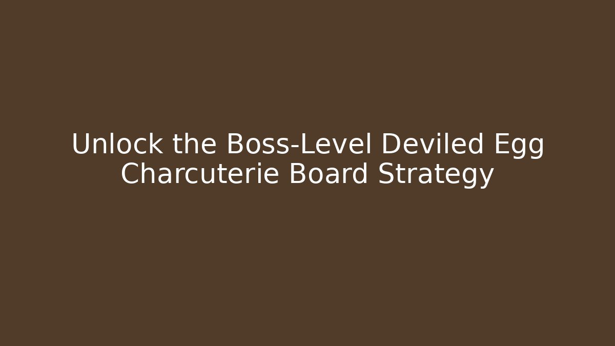 Unlock the Boss-Level Deviled Egg Charcuterie Board Strategy