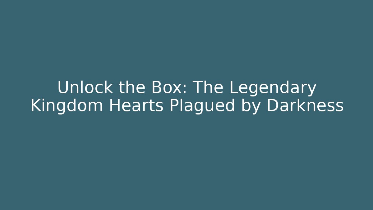 Unlock the Box: The Legendary Kingdom Hearts Plagued by Darkness
