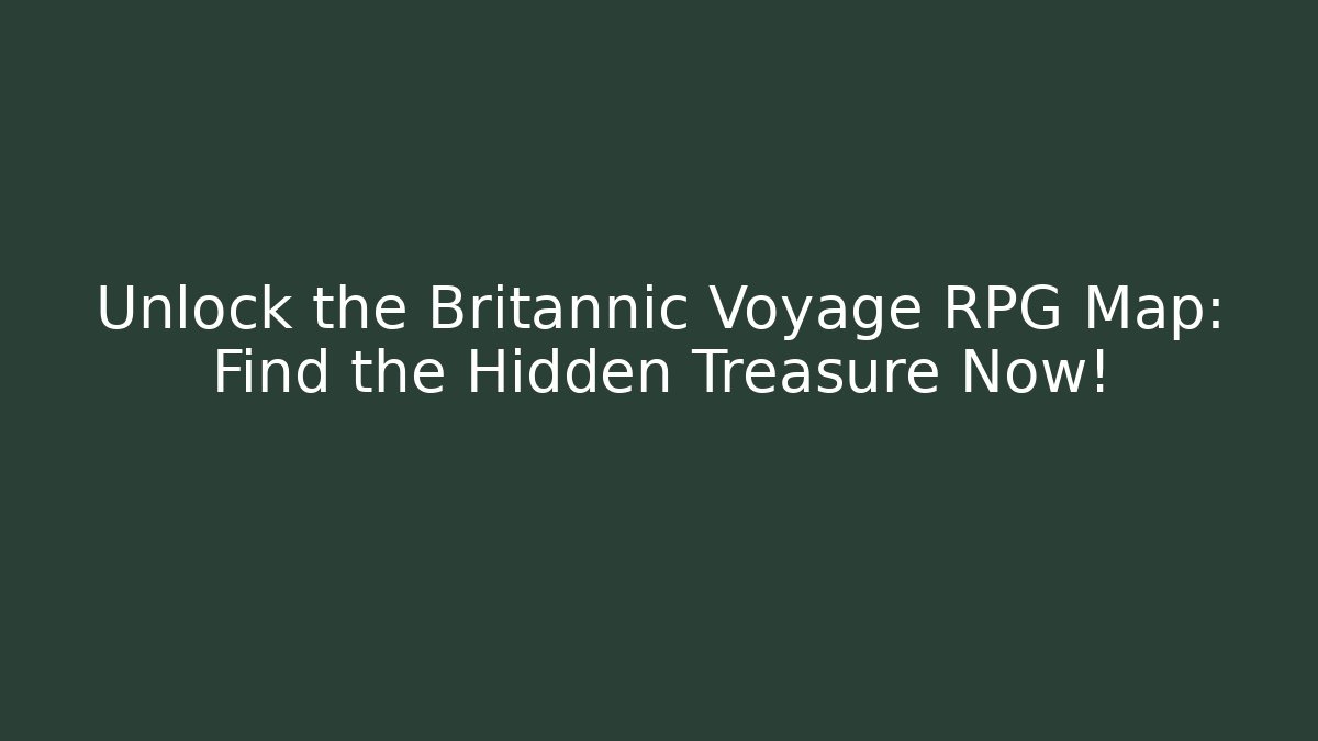 Unlock the Britannic Voyage RPG Map: Find the Hidden Treasure Now!