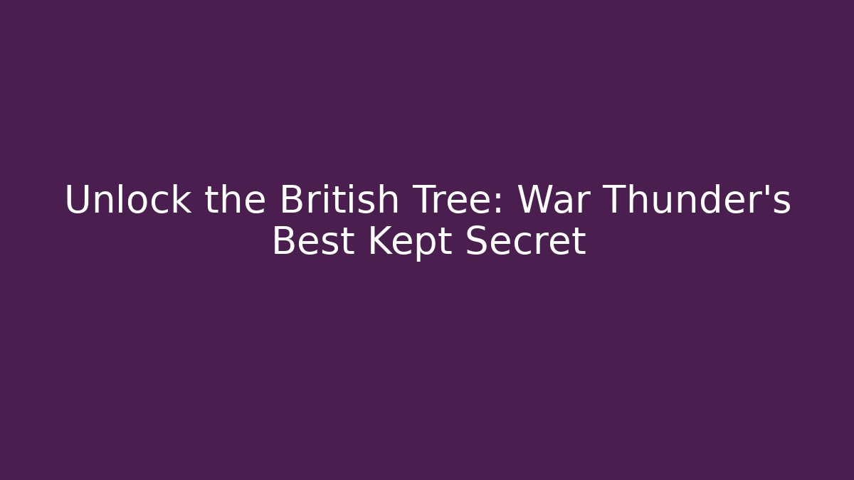 Unlock the British Tree: War Thunder's Best Kept Secret