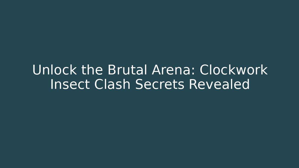 Unlock the Brutal Arena: Clockwork Insect Clash Secrets Revealed