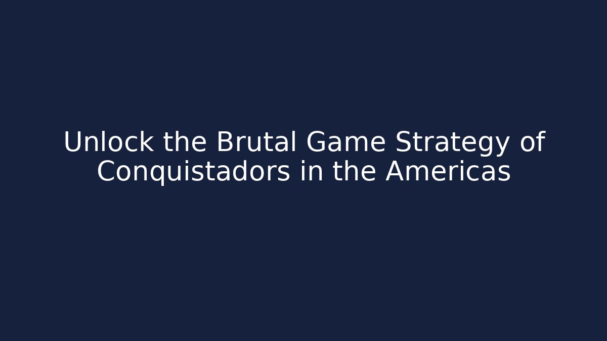 Unlock the Brutal Game Strategy of Conquistadors in the Americas