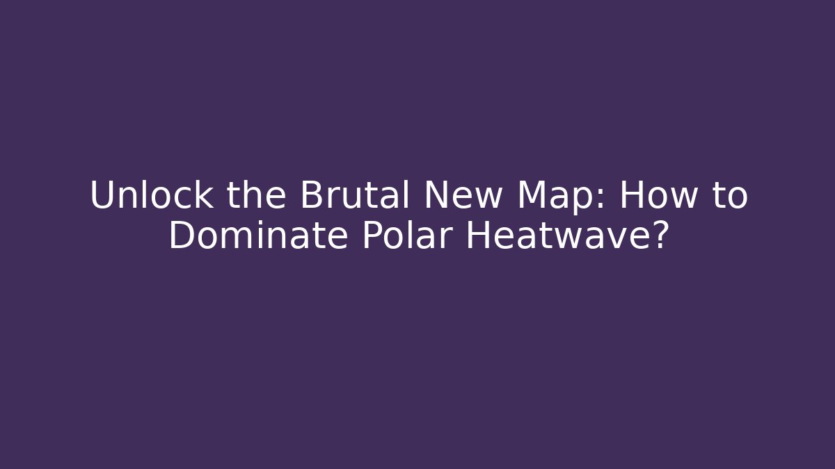 Unlock the Brutal New Map: How to Dominate Polar Heatwave?