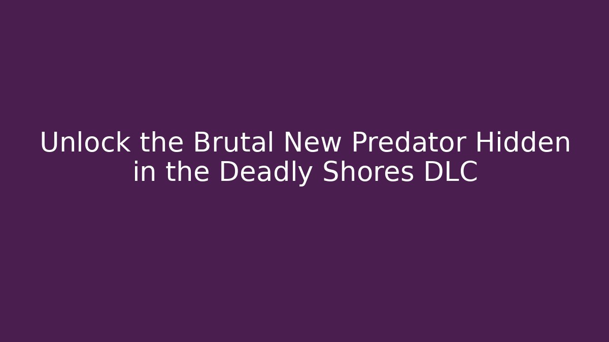 Unlock the Brutal New Predator Hidden in the Deadly Shores DLC