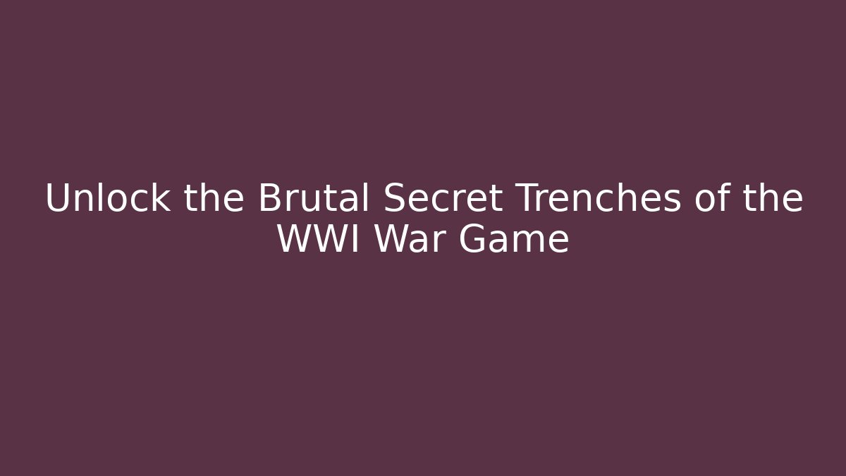 Unlock the Brutal Secret Trenches of the WWI War Game