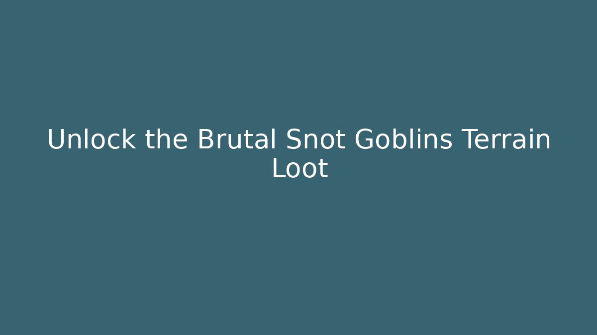 Unlock the Brutal Snot Goblins Terrain Loot