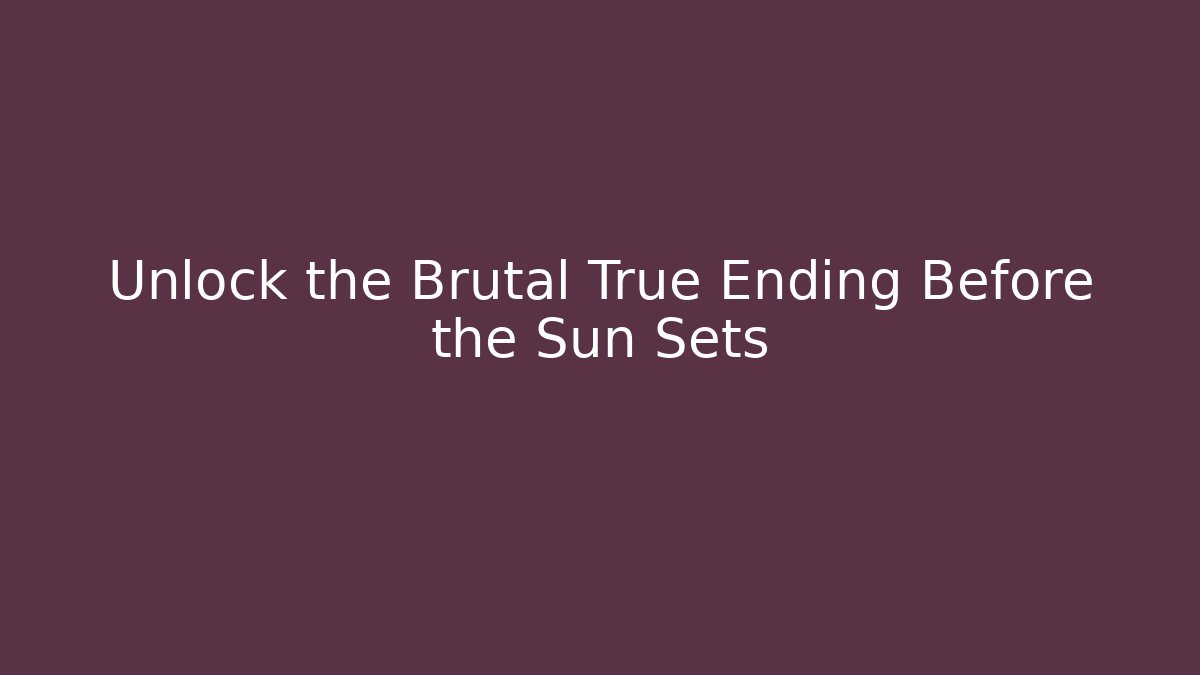 Unlock the Brutal True Ending Before the Sun Sets