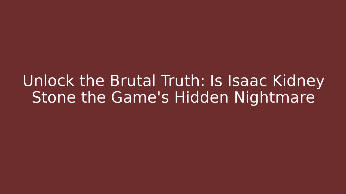 Unlock the Brutal Truth: Is Isaac Kidney Stone the Game's Hidden Nightmare