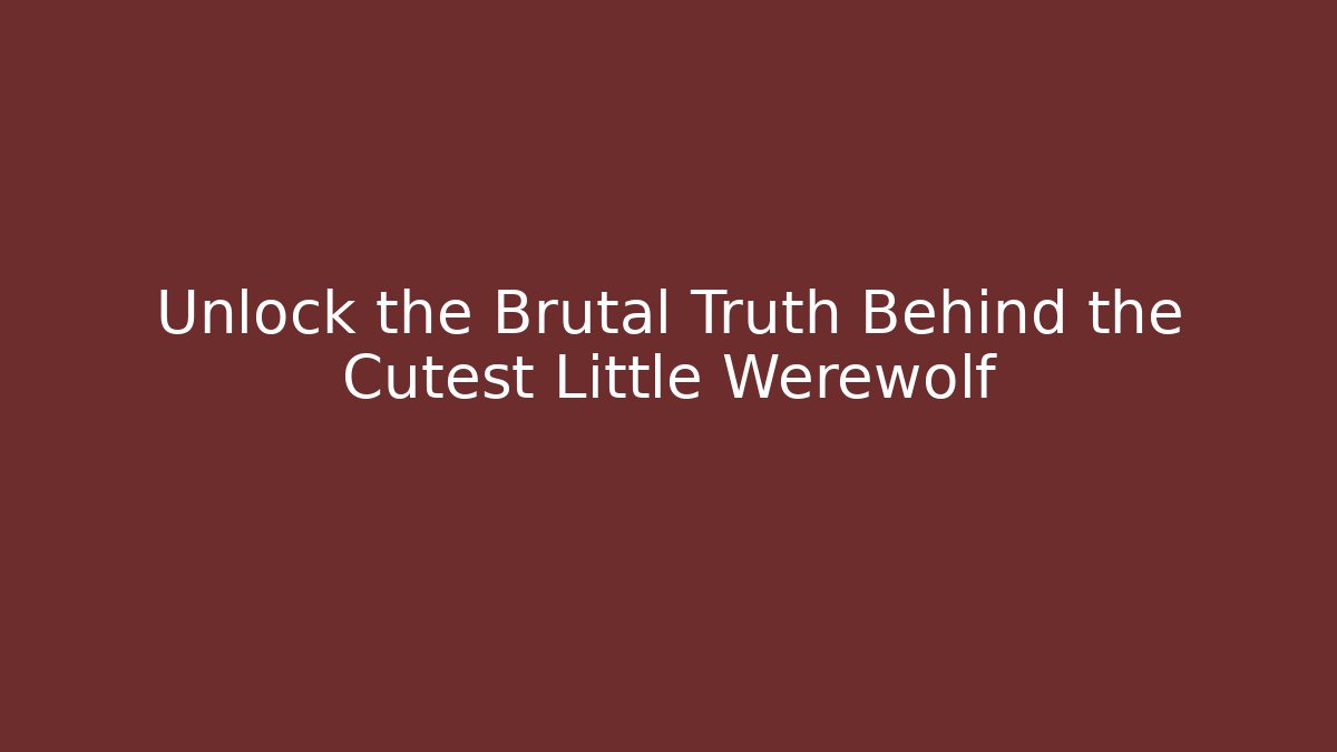 Unlock the Brutal Truth Behind the Cutest Little Werewolf