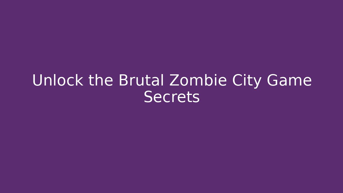 Unlock the Brutal Zombie City Game Secrets