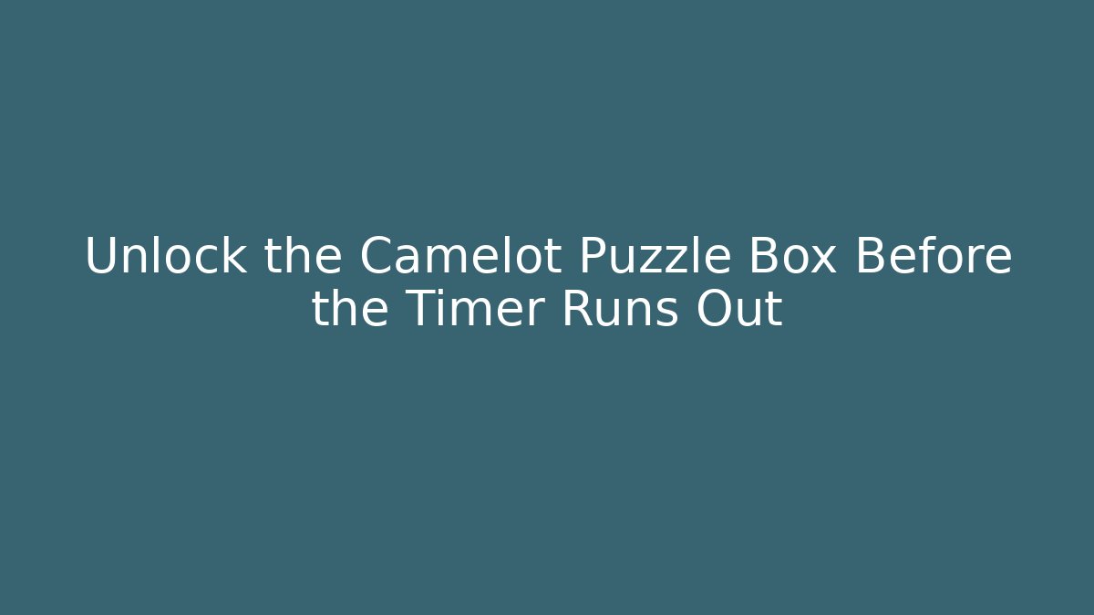 Unlock the Camelot Puzzle Box Before the Timer Runs Out