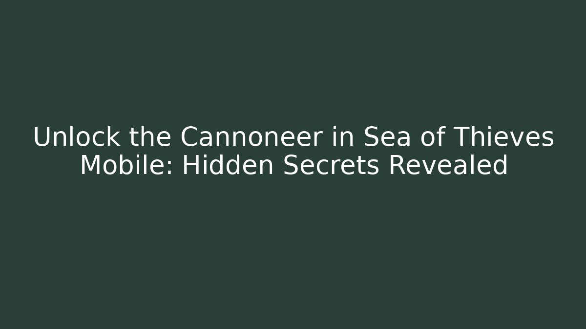 Unlock the Cannoneer in Sea of Thieves Mobile: Hidden Secrets Revealed