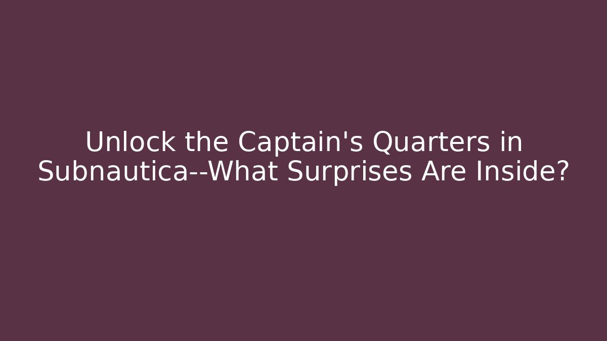 Unlock the Captain’s Quarters in Subnautica—What Surprises Are Inside?