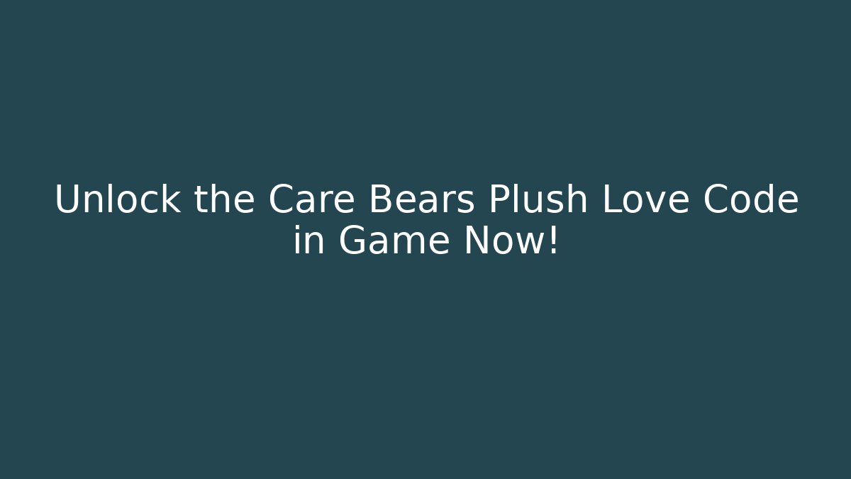 Unlock the Care Bears Plush Love Code in Game Now!